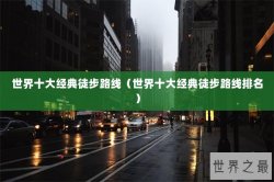 世界十大经典徒步路线（世界十大经典徒步路线排名）
