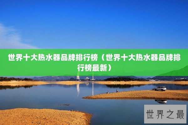 世界十大热水器品牌排行榜（世界十大热水器品牌排行榜最新）