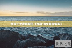 世界十大夜景城市（世界10大夜景城市）