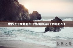 世界上十大越野车（世界排名前十的越野车）