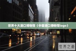 世界十大港口博物馆（中国港口博物馆logo）