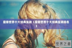 魔兽世界十大经典坐骑（魔兽世界十大经典坐骑排名）