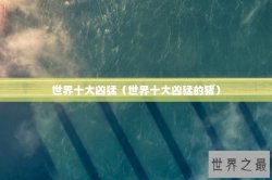世界十大凶猛（世界十大凶猛的猪）