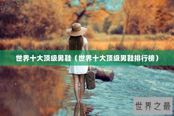 世界十大顶级男鞋（世界十大顶级男鞋排行榜）