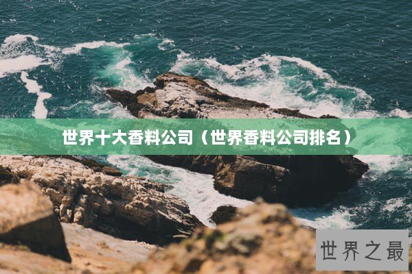 世界十大香料公司（世界香料公司排名）