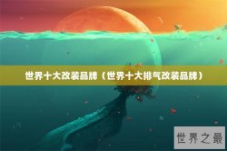 世界十大改装品牌（世界十大排气改装品牌）