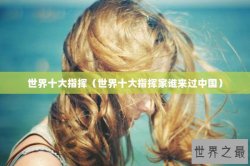世界十大指挥（世界十大指挥家谁来过中国）