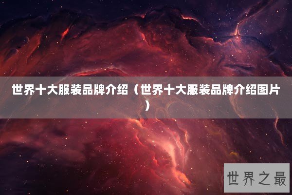 世界十大服装品牌介绍(世界十大服装品牌介绍图片) 世界十大服装品牌介绍(世界十大服装品牌介绍图片)