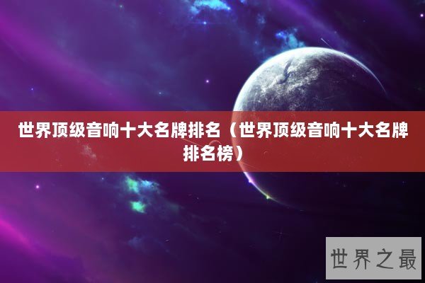 世界顶级音响十大名牌排名(世界顶级音响十大名牌排名榜) 世界顶级音响十大名牌排名(世界顶级音响十大名牌排名榜)