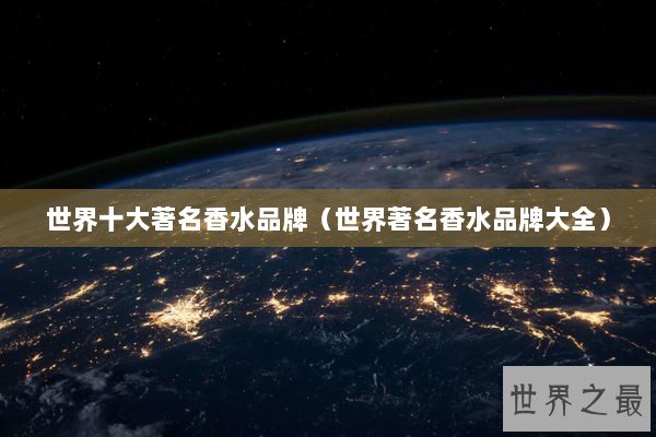 世界十大著名香水品牌（世界著名香水品牌大全）