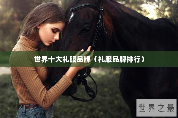 世界十大礼服品牌（礼服品牌排行）