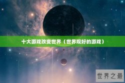 十大游戏改变世界（世界观好的游戏）