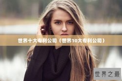 世界十大专利公司（世界10大专利公司）