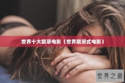 世界十大禁忌电影（世界禁忌式电影）