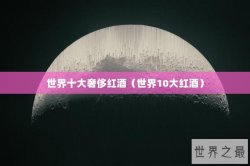 世界十大奢侈红酒（世界10大红酒）