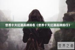 世界十大红酒品牌排名（世界十大红酒品牌排行）