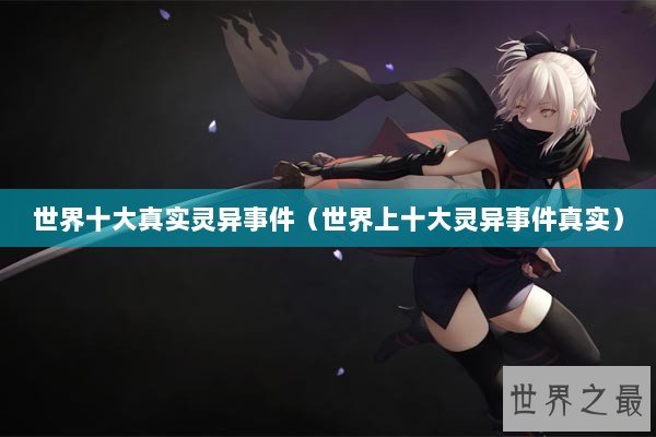 世界十大真实灵异事件（世界上十大灵异事件真实）