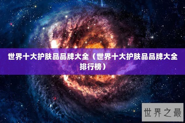 世界十大护肤品品牌大全（世界十大护肤品品牌大全排行榜）