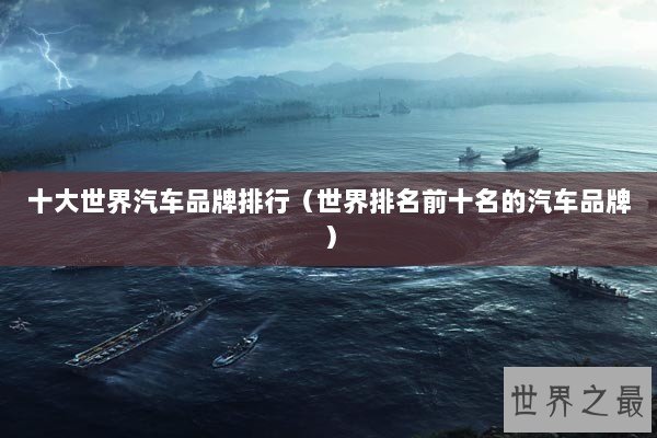 十大世界汽车品牌排行(世界排名前十名的汽车品牌) 十大世界汽车品牌排行(世界排名前十名的汽车品牌)