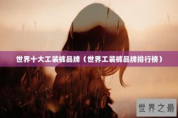 世界十大工装裤品牌（世界工装裤品牌排行榜）