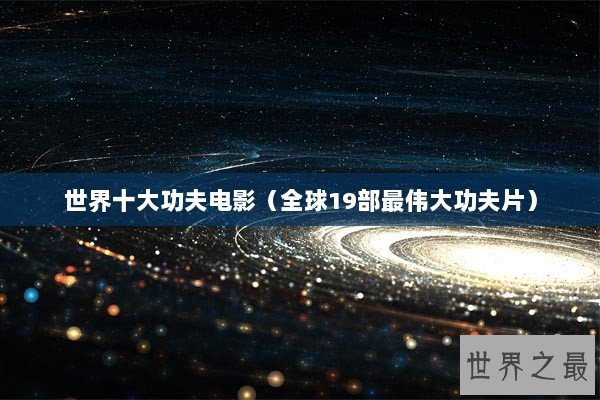 世界十大功夫电影（全球19部最伟大功夫片）