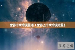 世界十大冷漠花语（世界上十大冷漠之花）