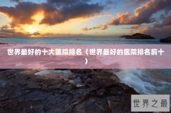 世界最好的十大医院排名（世界最好的医院排名前十）