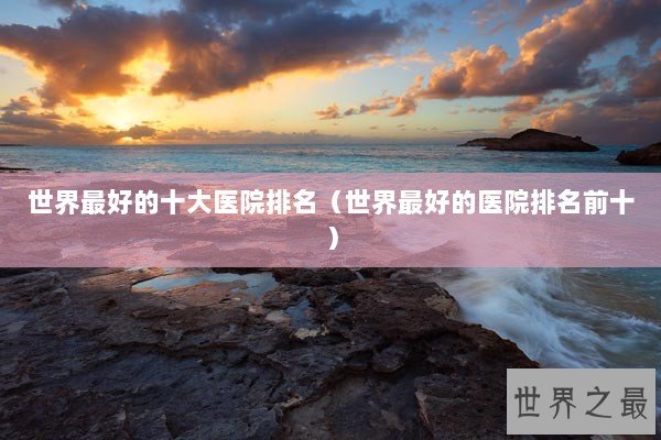 世界最好的十大医院排名（世界最好的医院排名前十）