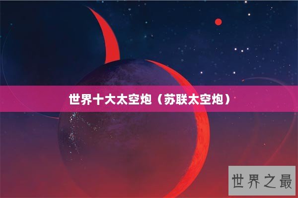 世界十大太空炮（苏联太空炮）