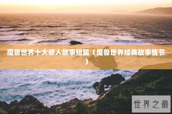 魔兽世界十大感人故事短篇（魔兽世界经典故事情节）