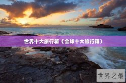 世界十大旅行箱（全球十大旅行箱）