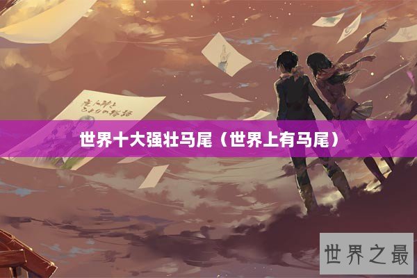 世界十大强壮马尾（世界上有马尾）