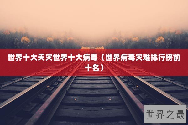 世界十大天灾世界十大病毒（世界病毒灾难排行榜前十名）