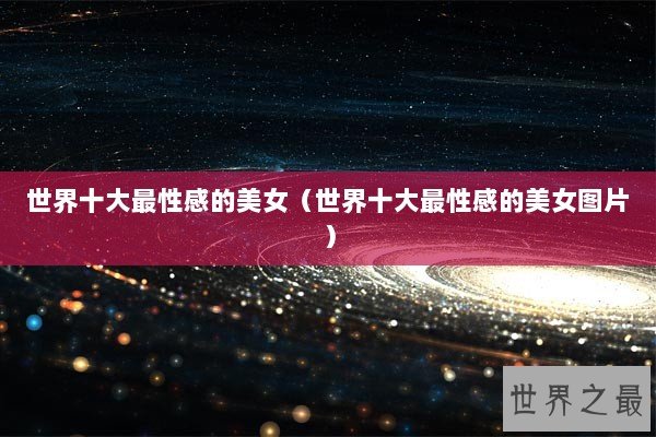 世界十大最性感的美女（世界十大最性感的美女图片）