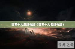 世界十大品牌电脑（世界十大名牌电脑）