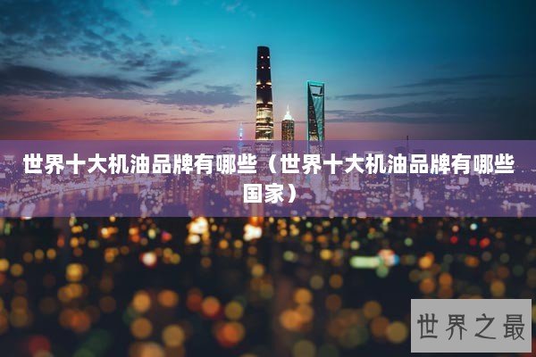 世界十大机油品牌有哪些（世界十大机油品牌有哪些国家）
