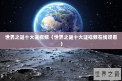 世界之谜十大谜视频（世界之谜十大谜视频在线观看）