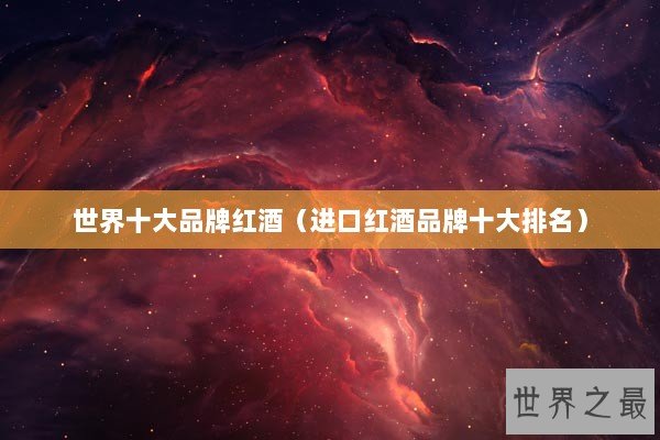 世界十大品牌红酒（进口红酒品牌十大排名）