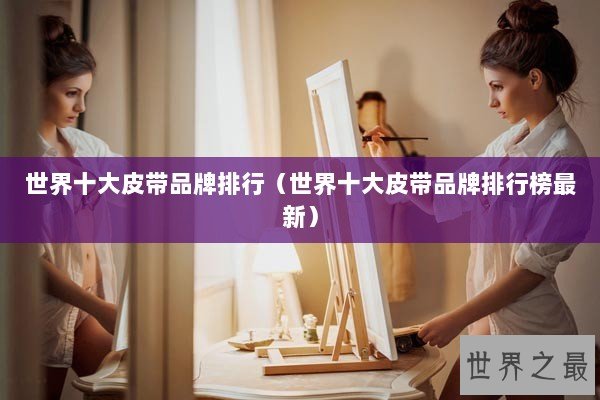 世界十大皮带品牌排行（世界十大皮带品牌排行榜最新）