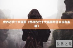 世界古代十大强国（世界古代十大强国为什么没有秦朝）
