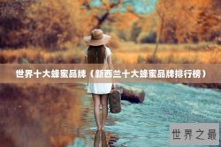 世界十大蜂蜜品牌（新西兰十大蜂蜜品牌排行榜）