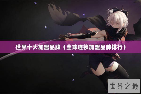 世界十大加盟品牌（全球连锁加盟品牌排行）