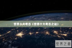 世界十大考古（世界十大考古之谜）