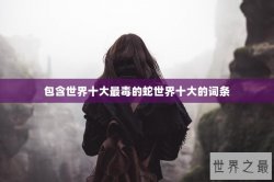 包含世界十大最毒的蛇世界十大的词条