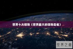 世界十大领导（世界最大的领导是谁）