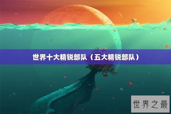 世界十大精锐部队（五大精锐部队）