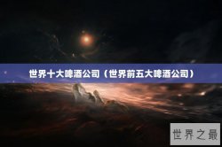 世界十大啤酒公司（世界前五大啤酒公司）