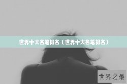 世界十大名笔排名（世界十大名笔排名）