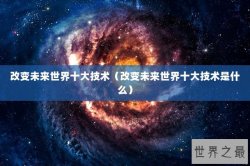 改变未来世界十大技术（改变未来世界十大技术是什么）