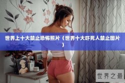 世界上十大禁止恐怖照片（世界十大吓死人禁止图片）